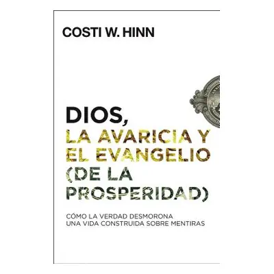 "Dios, La Avaricia Y El Evangelio (de la Prosperidad): Cmo La Verdad Desmorona Una Vida Construi