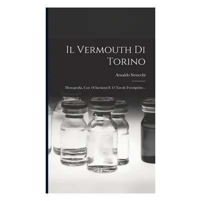 "Il Vermouth Di Torino: Monografia, Con 18 Incisioni E 12 Tavole Fototipiche..." - "" ("Strucchi