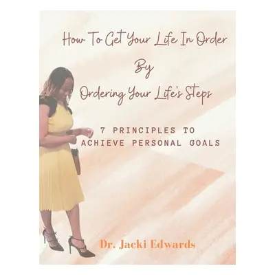 "How To Get Your Life In Order by Ordering Your Life's Steps: 7 Principles To Achieve Personal G