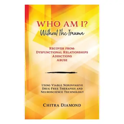 "Who Am I? Without The Trauma: Recover from: Dysfunctional Relationships Addictions Abuse" - "" 