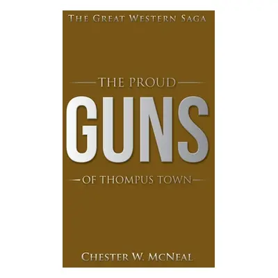 "The Proud Guns of Thompus Town: The Great Western Saga" - "" ("McNeal Chester W.")(Pevná vazba)