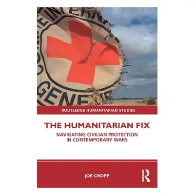 "The Humanitarian Fix: Navigating Civilian Protection in Contemporary Wars" - "" ("Cropp Joe")(P