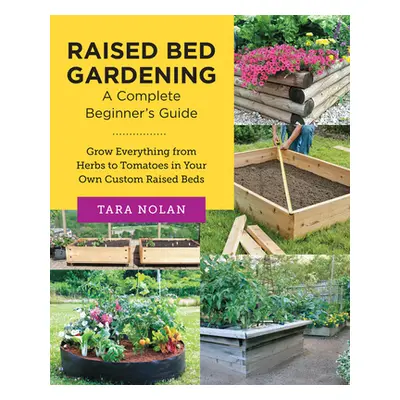 "Raised Bed Gardening: A Complete Beginner's Guide: Grow Everything from Herbs to Tomatoes in Yo