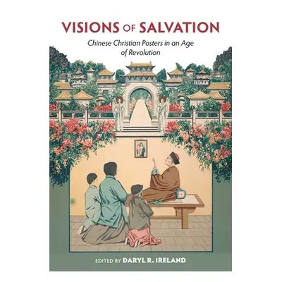 "Visions of Salvation: Chinese Christian Posters in an Age of Revolution" - "" ("Ireland Daryl R