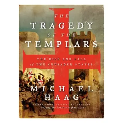 "The Tragedy of the Templars: The Rise and Fall of the Crusader States" - "" ("Haag Michael")(Pa