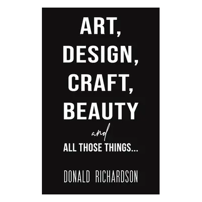 "Art, Design, Craft, Beauty and All Those Things..." - "" ("Richardson Donald")(Pevná vazba)