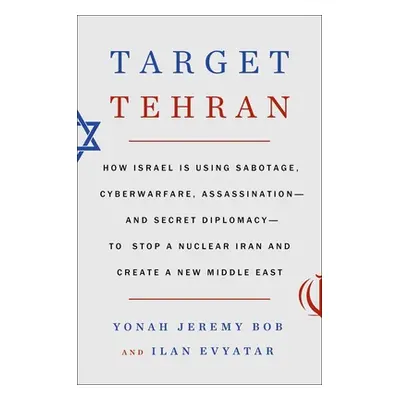 "Target Tehran: How Israel Is Using Sabotage, Cyberwarfare, Assassination - And Secret Diplomacy