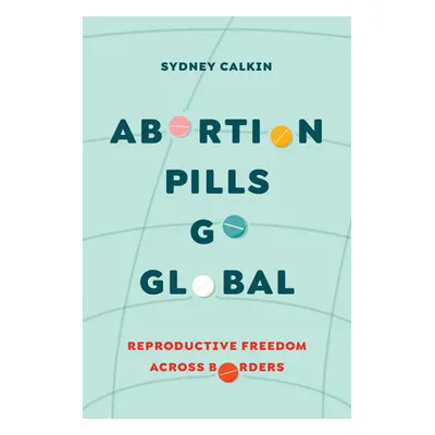 "Abortion Pills Go Global: Reproductive Freedom Across Borders Volume 7" - "" ("Calkin Sydney")(