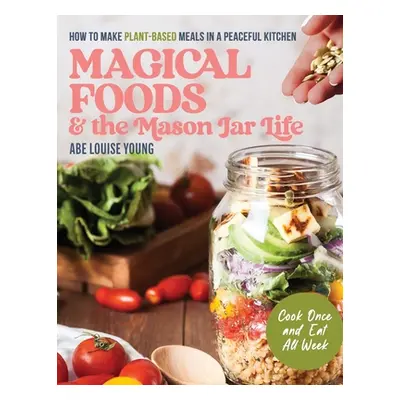 "Magical Foods and the Mason Jar Life: How to Make Plant-Based Meals in a Peaceful Kitchen" - ""