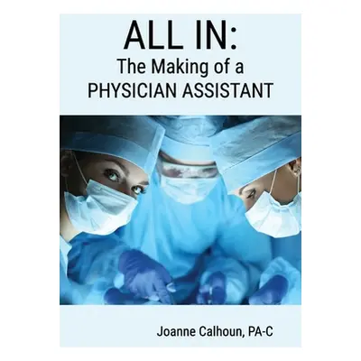 "All in: The Making of a PHYSICIAN ASSISTANT" - "" ("Calhoun Joanne")(Paperback)