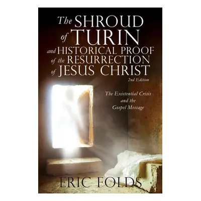 "The Shroud of Turin and Historical Proof of the Resurrection of Jesus Christ: The Existential C