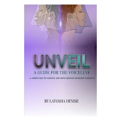 "Unveil: 10 Steps Used to Survive and Move Beyond Domestic Violence" - "" ("Denise Latosha")(Pap