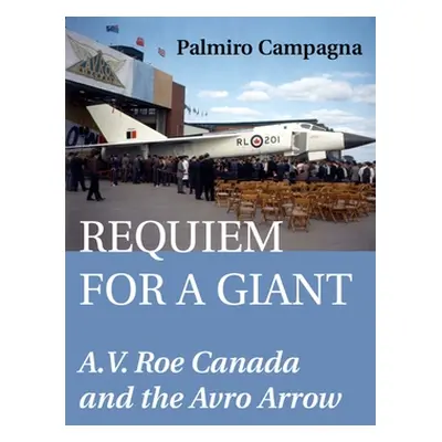 "Requiem for a Giant: A.V. Roe Canada and the Avro Arrow" - "" ("Campagna Palmiro")(Paperback)