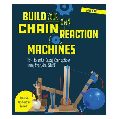 "Build Your Own Chain Reaction Machines: How to Make Crazy Contraptions Using Everyday Stuff--Cr