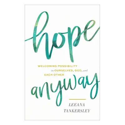 "Hope Anyway: Welcoming Possibility in Ourselves, God, and Each Other" - "" ("Tankersley Leeana"