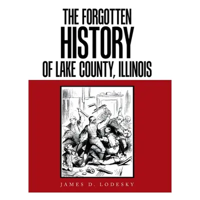 "The Forgotten History of Lake County, Illinois" - "" ("Lodesky James D.")(Pevná vazba)