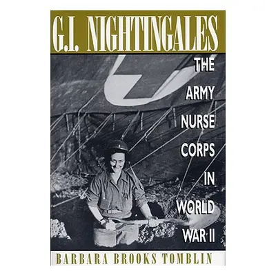 "G.I. Nightingales: The Army Nurse Corps in World War II" - "" ("Tomblin Barbara Brooks")(Paperb