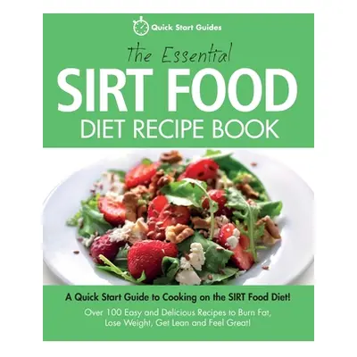 "The Essential Sirt Food Diet Recipe Book: A Quick Start Guide To Cooking on The Sirt Food Diet!