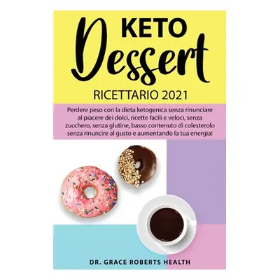 "Keto Dessert Ricettario 2021: Perdere peso con la dieta chetogenica senza rinunciare al piacere