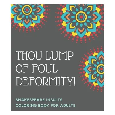 "Thou Lump Of Foul Deformity! Shakespeare Insults Coloring Book For Adults: A Shakespearean Swea