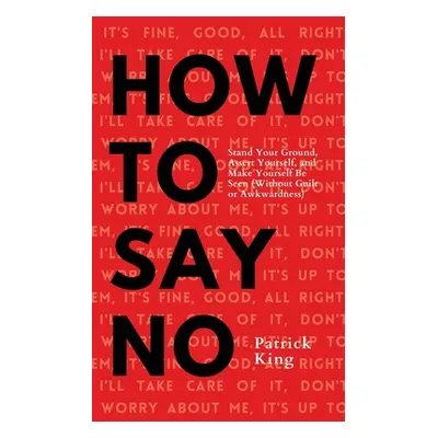 "How To Say No: Stand Your Ground, Assert Yourself, and Make Yourself Be Seen" - "" ("King Patri