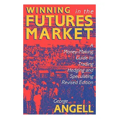 "Winning in the Futures Market: A Money-Making Guide to Trading, Hedging and Speculating, Revise