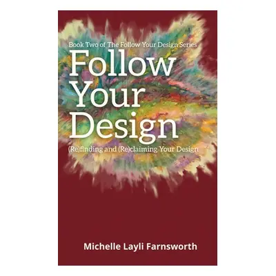 "Follow Your Design: (Re)finding and (Re)claiming Your Design" - "" ("Farnsworth Michelle Layli"