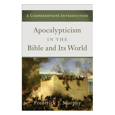 "Apocalypticism in the Bible and Its World: A Comprehensive Introduction" - "" ("Murphy Frederic