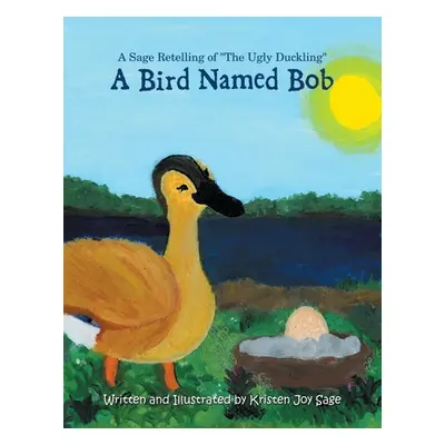 "A Bird Named Bob: A Sage Retelling of The Ugly Duckling" - "" ("Sage Kristen Joy")(Paperback)