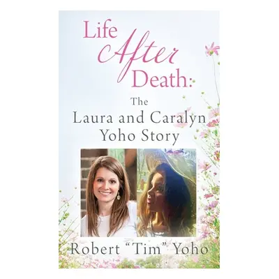 "Life After Death: The Laura and Caralyn Yoho Story" - "" ("Yoho Robert Tim")(Paperback)