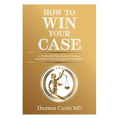 "How to Win Your Case: A Psychiatrist Uses Famous Cases as Examples of How to Succeed in Litigat