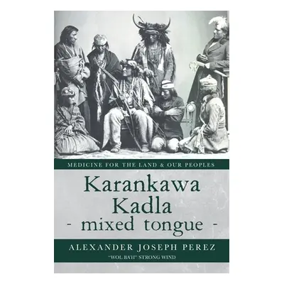 "Karankawa Kadla - mixed tongue -: Medicine for the Land & our Peoples" - "" ("Perez Alexander J