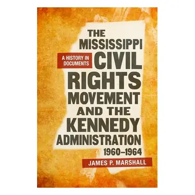 "The Mississippi Civil Rights Movement and the Kennedy Administration, 1960-1964: A History in D