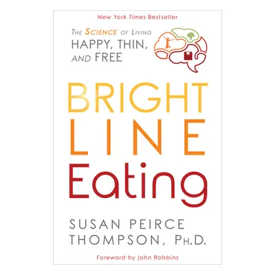 "Bright Line Eating: The Science of Living Happy, Thin and Free" - "" ("Thompson Susan Peirce")(