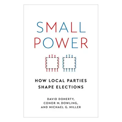 "Small Power: How Local Parties Shape Elections" - "" ("Doherty David")(Paperback)