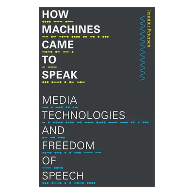 "How Machines Came to Speak: Media Technologies and Freedom of Speech" - "" ("Petersen Jennifer"