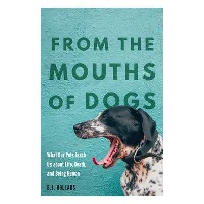 "From the Mouths of Dogs: What Our Pets Teach Us about Life, Death, and Being Human" - "" ("Holl