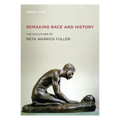 "Remaking Race and History: The Sculpture of Meta Warrick Fuller" - "" ("Ater Rene")(Paperback)