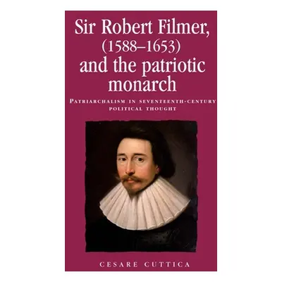 "Sir Robert Filmer (1588-1653) and the Patriotic Monarch: Patriarchalism in Seventeenth-Century 