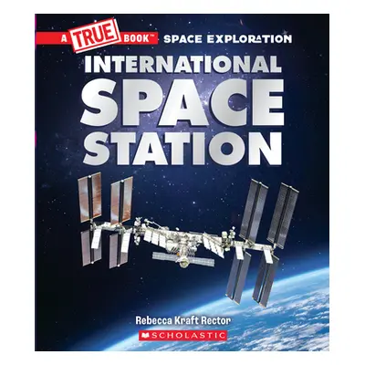 "The International Space Station (a True Book: Space Exploration)" - "" ("Rector Rebecca Kraft")