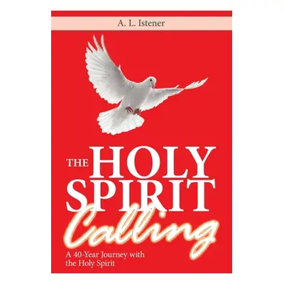 "The Holy Spirit Calling: A 40-Year Journey with the Holy Spirit" - "" ("Istener A. L.")(Paperba