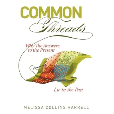 "Common Threads: Why the Answers to the Present Lie in the Past" - "" ("Harrell Melissa Collins"