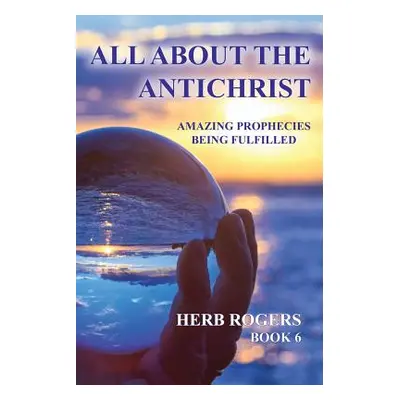 "All about the Antichrist: Amazing Prophecies Being Fulfilled, Book 6" - "" ("Rogers Herb")(Pape