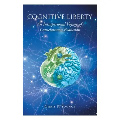 "Cognitive Liberty: An Intrapersonal Voyage of Consciousness Evolution" - "" ("Younce Chris P.")