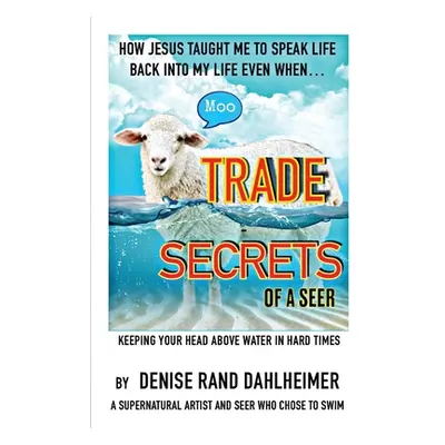 "Trade Secrets of a Seer: How Jesus Taught Me to Speak Life Back Into My Life Even When..." - ""