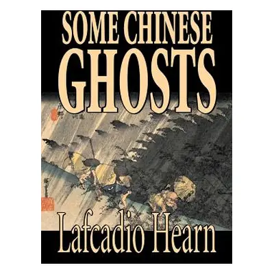 "Some Chinese Ghosts by Lafcadio Hearn, Fiction, Classics, Fantasy, Fairy Tales, Folk Tales, Leg