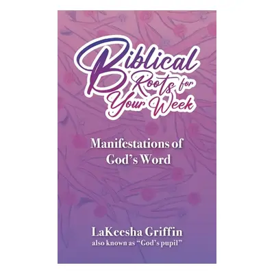 "Biblical Roots for Your Week: Manifestations of God's Word" - "" ("Griffin Lakeesha")(Pevná vaz