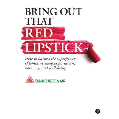 "Bring Out That Red Lipstick: How to harness the superpowers of feminine energies for success, h