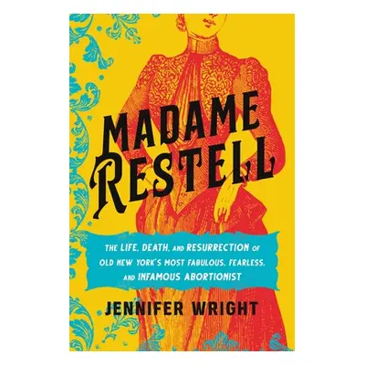 "Madame Restell: The Life, Death, and Resurrection of Old New York's Most Fabulous, Fearless, an