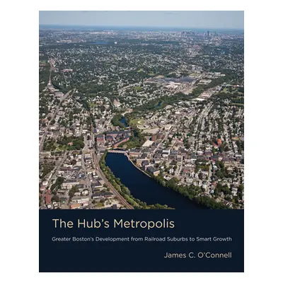 "The Hub's Metropolis: Greater Boston's Development from Railroad Suburbs to Smart Growth" - "" 